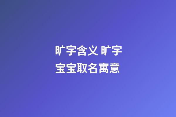 旷字含义 旷字宝宝取名寓意